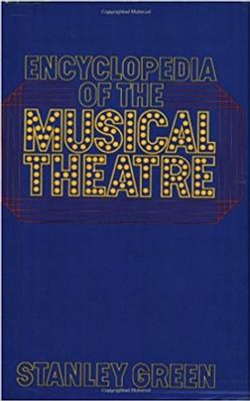 Encyclopedia Of The Musical Theatre by Stanley Green