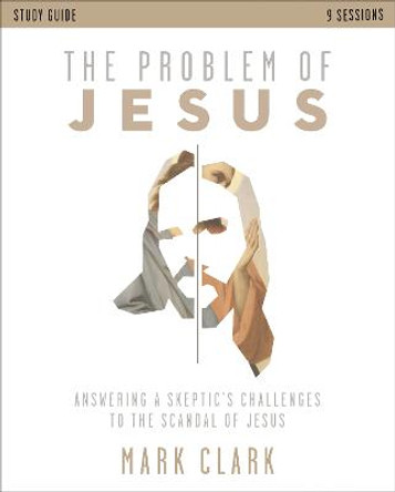 The Problem of Jesus Study Guide: Answering a Skeptic's Challenges to the Scandal of Jesus by Mark Clark