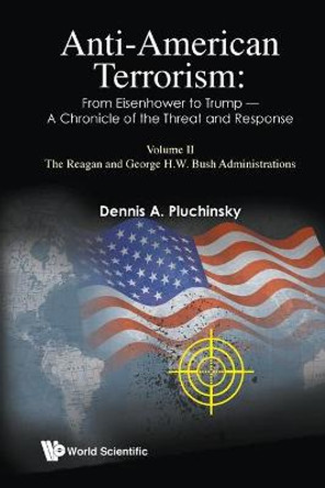 Anti-american Terrorism: From Eisenhower To Trump - A Chronicle Of The Threat And Response: Volume Ii: The Reagan And George H.w. Bush Administrations by Dennis A. Pluchinsky