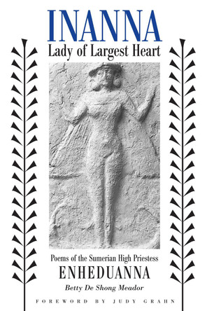 Inanna, Lady of Largest Heart: Poems of the Sumerian High Priestess Enheduanna by Betty De Shong Meador