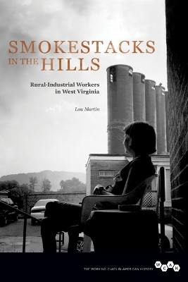 Smokestacks in the Hills: Rural-Industrial Workers in West Virginia by Lou Martin 9780252081026