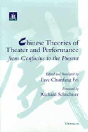 Chinese Theories of Theater and Performance from Confucius to the Present by Faye Chunfang Fei 9780472089239