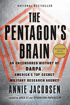 The Pentagon's Brain: An Uncensored History of DARPA, America's Top-Secret Military Research Agency by Annie Jacobsen