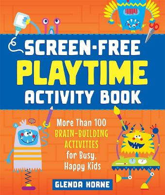 Screen-Free Playtime Activity Book: More Than 100 Brain-Building Activities for Busy, Happy Kids by Glenda Horne 9781250274717