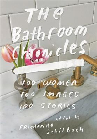 The Bathroom Chronicles: 100 Women. 100 Images. 100 Stories. by Friederike Schilbach