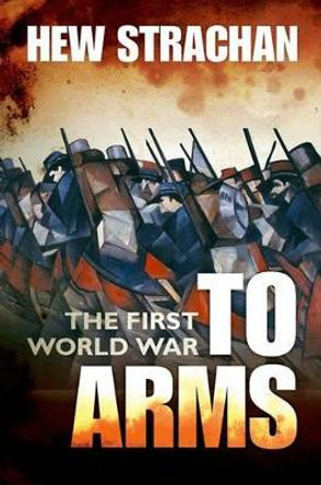 The First World War: Volume I: To Arms by Sir Hew Strachan