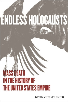 Endless Holocausts: Mass Death in the History of the United States Empire by David Michael Smith 9781583679906