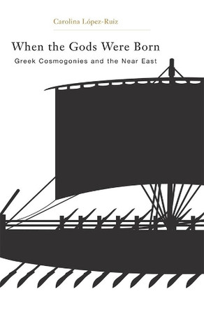 When the Gods Were Born: Greek Cosmogonies and the Near East by Carolina Lopez-Ruiz 9780674049468