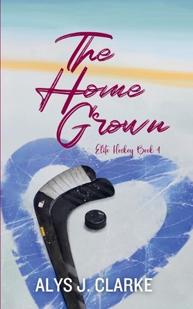 The Home Grown: Elite Hockey Romance Book 4 by Alys J. Clarke 9781738463251