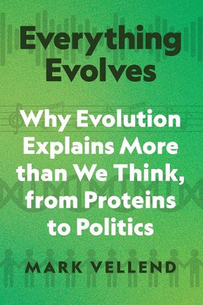 Everything Evolves: Why Evolution Explains More than We Think, from Proteins to Politics by Mark Vellend 9780691253404