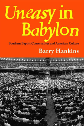 Uneasy in Babylon: Southern Baptist Conservatives and American Culture by Barry Hankins 9780817350819 Uneasy in Babylon: Southern Baptist Conservatives and American Culture by Barry Hankins 9780817350819