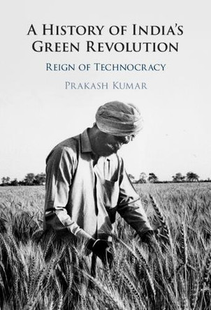 A History of India's Green Revolution: Reign of Technocracy by Prakash Kumar 9781009646581