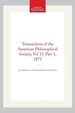 Transactions of the American Philosophical Society, Vol 15, Part 1, 1873 by American Philosophical Society 9798893984590