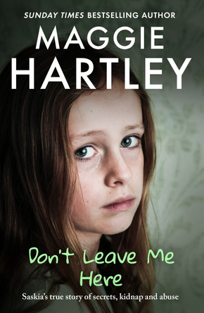Don't Leave Me Here: Saskia’s true story of secrets, kidnap and abuse by Maggie Hartley 9781399629256