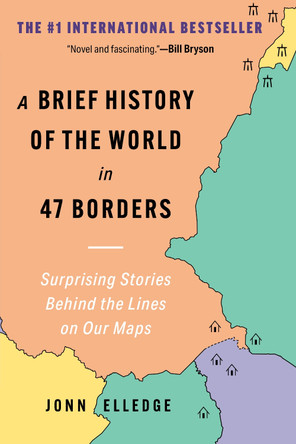 A Brief History of the World in 47 Borders: Surprising Stories Behind the Lines on Our Maps by Jonn Elledge 9798893030822