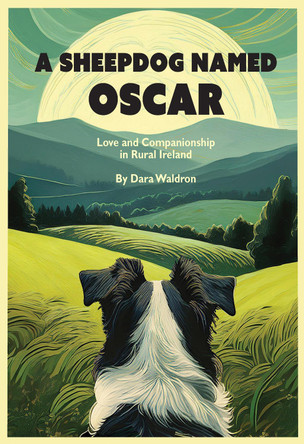 A Sheepdog Named Oscar: Love, Loss, and Interspecies Companionship in Rural Ireland by Dara Waldron 9781954600294