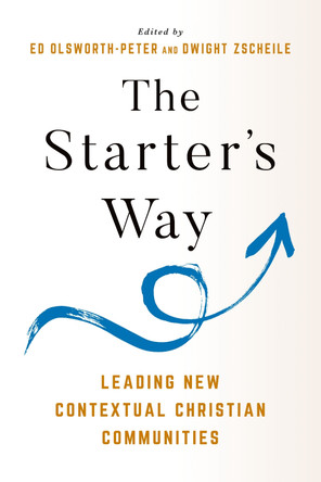 The Starter's Way: Leading New Contextual Christian Communities by Edward Olsworth-Peter 9781640658493