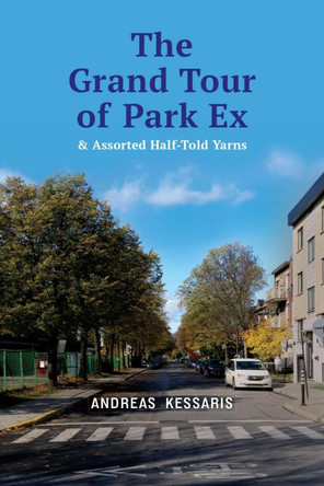 The Grand Tour of Park Ex: & Assorted Half-Told Yarns by Andreas Kessaris 9781771839730
