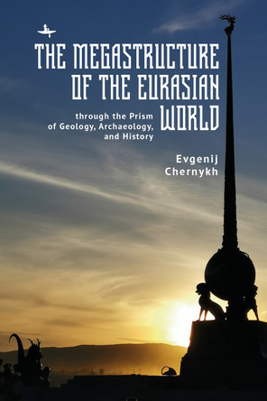 The Megastructure of the Eurasian World through the Prism of Geology, Archaeology, and History Evgenij N. Chernykh 9798897830022