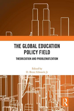 The Global Education Policy Field: Theorization and Problematization D. Brent Edwards Jr 9781041135746