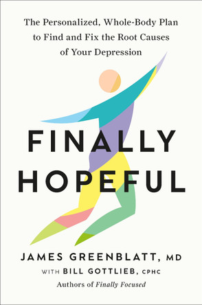 Finally Hopeful: The Personalized, Whole-Body Plan to Find and Fix the Root Causes of Your Depression James Greenblatt 9780593980163