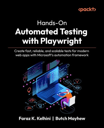 Hands-On Automated Testing with Playwright: Create fast, reliable, and scalable tests for modern web apps with Microsoft's automation framework Faraz K. Kelhini 9781806106479