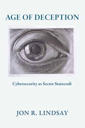 Age of Deception: Cybersecurity as Secret Statecraft Jon R Lindsay 9781501783470