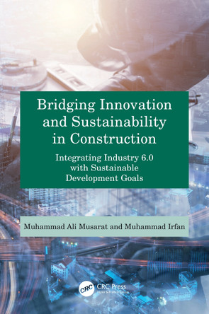 Bridging Innovation and Sustainability in Construction: Integrating Industry 6.0 with Sustainable Development Goals Muhammad Ali Musarat 9781032985350