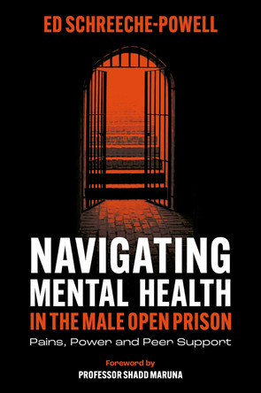 Navigating Mental Health in the Male Open Prison: Pains, Power and Peer Support Ed Schreeche-Powell 9781835497074