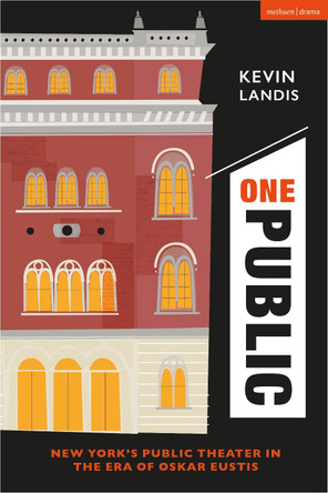 One Public: New York’s Public Theater in the Era of Oskar Eustis Kevin Landis 9781350283459