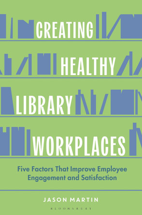 Creating Healthy Library Workplaces: Five Factors That Improve Employee Engagement and Satisfaction Jason Martin 9798216188773