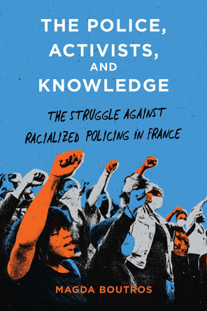 The Police, Activists, and Knowledge: The Struggle Against Racialized Policing in France Magda Boutros 9781503645066