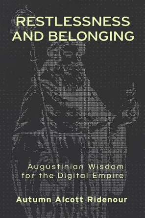 Restlessness and Belonging: Augustinian Wisdom for the Digital Empire Autumn Alcott Ridenour 9781481319744