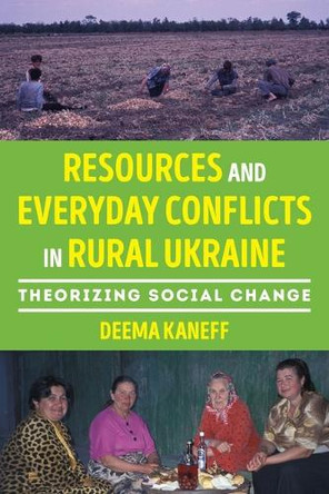 Resources and Everyday Conflicts in Rural Ukraine: Theorizing Social Change Deema Kaneff 9780822948773