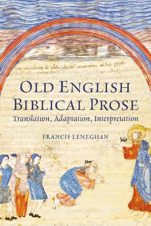 Old English Biblical Prose: Translation, Adaptation, Interpretation Francis Leneghan 9781843847601
