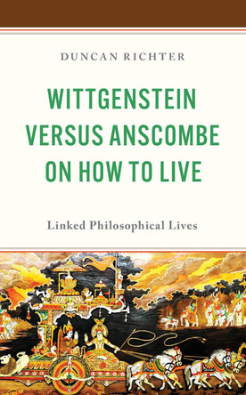 Wittgenstein Versus Anscombe on How to Live: Linked Philosophical Lives Duncan Richter 9781666981506