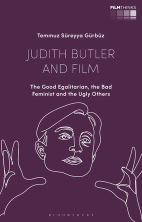 Judith Butler and Film: The Good Egalitarian, the Bad Feminist and the Ugly Others Temmuz Süreyya Gürbüz 9781350245709
