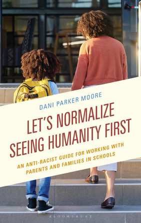 Let's Normalize Seeing Humanity First: An Anti-Racist Guide for Working with Parents and Families in Schools Dr Dani Parker Moore 9781475865097