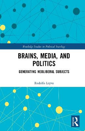 Brains, Media and Politics: Generating Neoliberal Subjects by Rodolfo Leyva