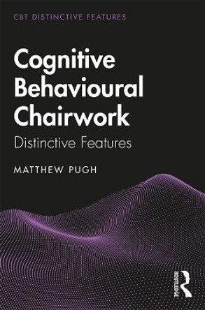Cognitive Behavioural Chairwork: Distinctive Features by Matthew Pugh