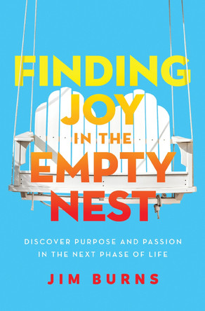 Finding Joy in the Empty Nest: Discover Purpose and Passion in the Next Phase of Life by Jim Burns, Ph.D