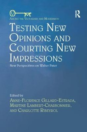 Testing New Opinions and Courting New Impressions: New Perspectives on Walter Pater by Anne-Florence Gillard-Estrada