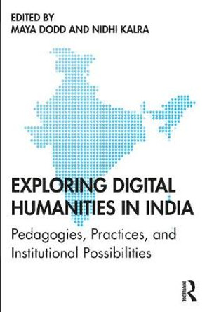 Exploring Digital Humanities in India: Pedagogies, Practices, and Institutional Possibilities by Maya Dodd