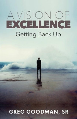 A Vision of Excellence: Getting Back Up by Greg Goodman 9780999676653
