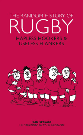 The Random History of Rugby: Hapless Hookers & Useless Flankers by Iain Spragg 9781853759932