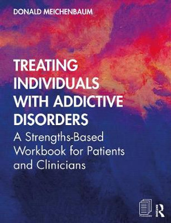 Treating Individuals with Addictive Disorders: A Strengths-Based Workbook for Patients and Clinicians by Donald Meichenbaum