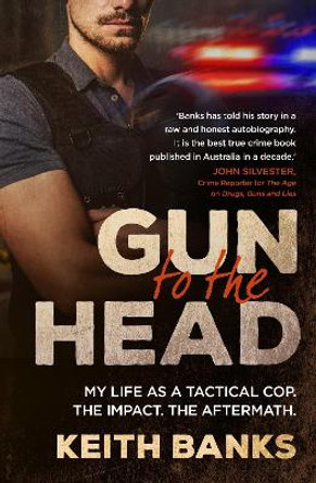 Gun to the Head: My life as a tactical cop. The impact. The aftermath. by Keith Banks