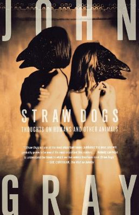 Straw Dogs: Thoughts on Humans and Other Animals by John Gray