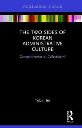 The Two Sides of Korean Administrative Culture: Competitiveness or Collectivism? by Tobin Im