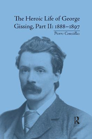 The Heroic Life of George Gissing, Part II: 1888 1897 by Pierre Coustillas